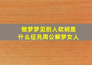 做梦梦见别人砍树是什么征兆周公解梦女人