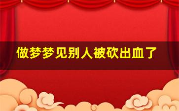 做梦梦见别人被砍出血了