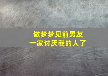 做梦梦见前男友一家讨厌我的人了