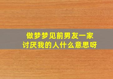 做梦梦见前男友一家讨厌我的人什么意思呀