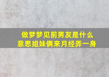 做梦梦见前男友是什么意思姐妹俩来月经弄一身