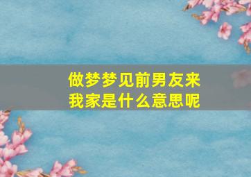 做梦梦见前男友来我家是什么意思呢