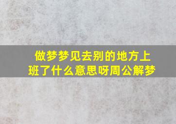 做梦梦见去别的地方上班了什么意思呀周公解梦