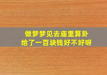 做梦梦见去庙里算卦给了一百块钱好不好呀