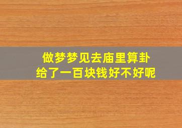 做梦梦见去庙里算卦给了一百块钱好不好呢