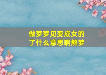 做梦梦见变成女的了什么意思啊解梦