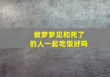 做梦梦见和死了的人一起吃饭好吗