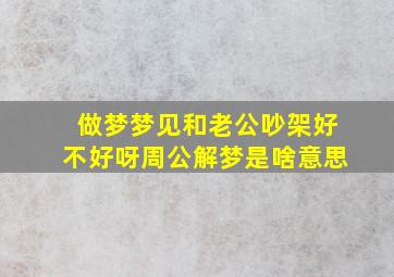 做梦梦见和老公吵架好不好呀周公解梦是啥意思