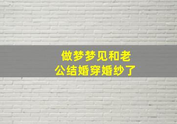 做梦梦见和老公结婚穿婚纱了