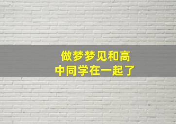 做梦梦见和高中同学在一起了