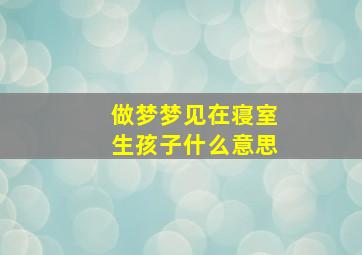 做梦梦见在寝室生孩子什么意思