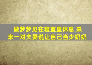 做梦梦见在寝室里休息 来来一对夫妻说让自己当少奶奶