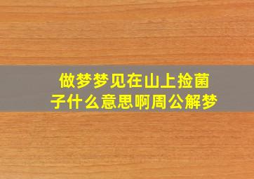 做梦梦见在山上捡菌子什么意思啊周公解梦