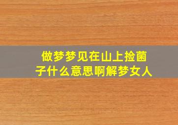 做梦梦见在山上捡菌子什么意思啊解梦女人