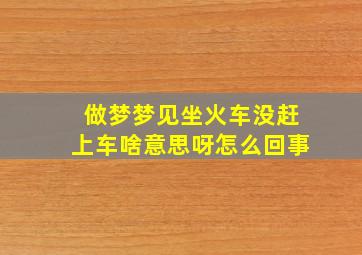 做梦梦见坐火车没赶上车啥意思呀怎么回事