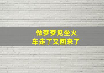 做梦梦见坐火车走了又回来了