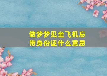 做梦梦见坐飞机忘带身份证什么意思