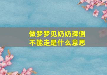 做梦梦见奶奶摔倒不能走是什么意思