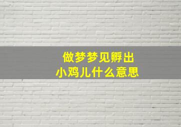 做梦梦见孵出小鸡儿什么意思