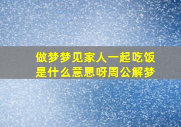 做梦梦见家人一起吃饭是什么意思呀周公解梦