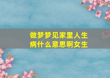 做梦梦见家里人生病什么意思啊女生