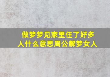 做梦梦见家里住了好多人什么意思周公解梦女人