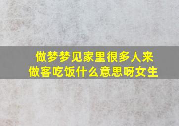 做梦梦见家里很多人来做客吃饭什么意思呀女生