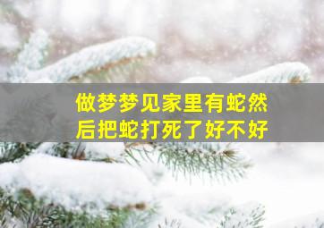 做梦梦见家里有蛇然后把蛇打死了好不好