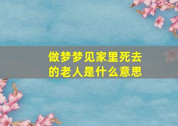 做梦梦见家里死去的老人是什么意思