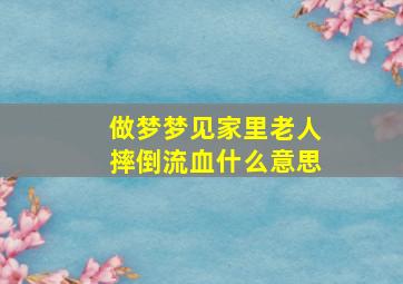 做梦梦见家里老人摔倒流血什么意思