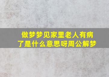 做梦梦见家里老人有病了是什么意思呀周公解梦