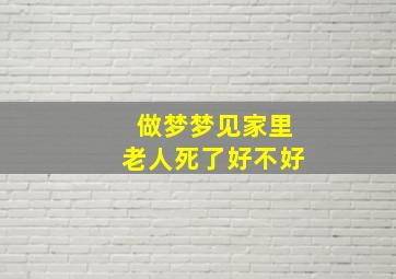 做梦梦见家里老人死了好不好