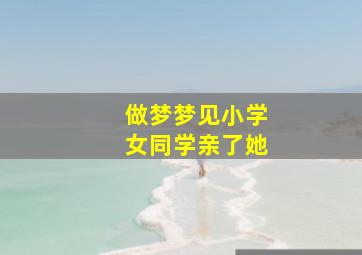 做梦梦见小学女同学亲了她