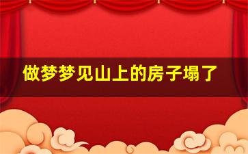 做梦梦见山上的房子塌了