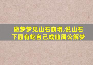 做梦梦见山石崩塌,说山石下面有蛇自己成仙周公解梦