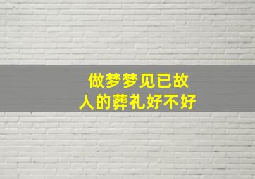 做梦梦见已故人的葬礼好不好