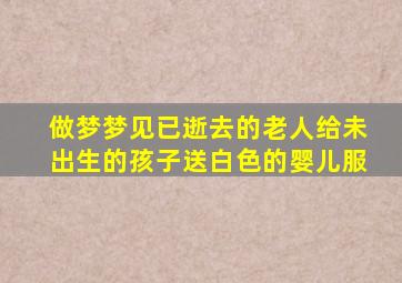 做梦梦见已逝去的老人给未出生的孩子送白色的婴儿服