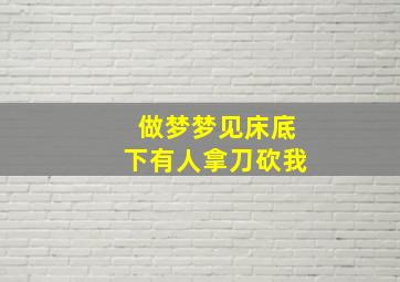 做梦梦见床底下有人拿刀砍我