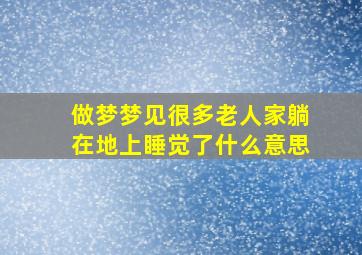 做梦梦见很多老人家躺在地上睡觉了什么意思