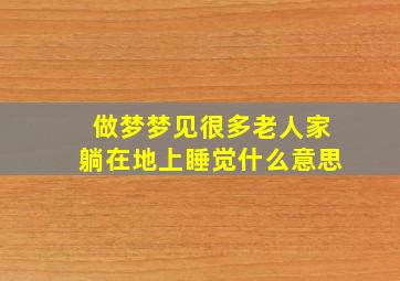 做梦梦见很多老人家躺在地上睡觉什么意思