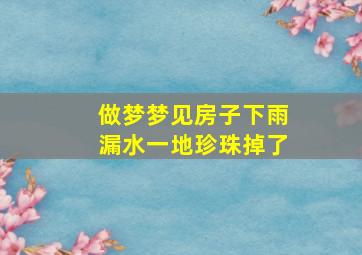 做梦梦见房子下雨漏水一地珍珠掉了