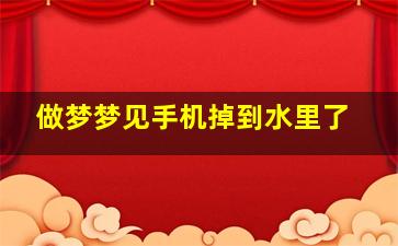 做梦梦见手机掉到水里了