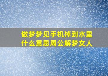 做梦梦见手机掉到水里什么意思周公解梦女人