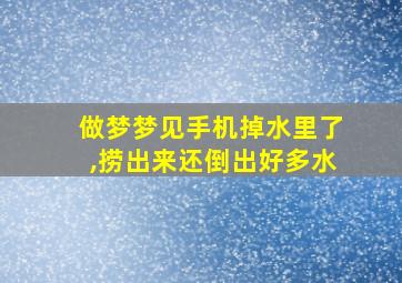 做梦梦见手机掉水里了,捞出来还倒出好多水