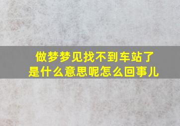 做梦梦见找不到车站了是什么意思呢怎么回事儿