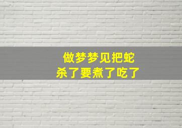 做梦梦见把蛇杀了要煮了吃了