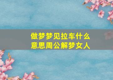 做梦梦见拉车什么意思周公解梦女人