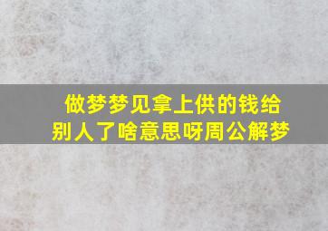 做梦梦见拿上供的钱给别人了啥意思呀周公解梦