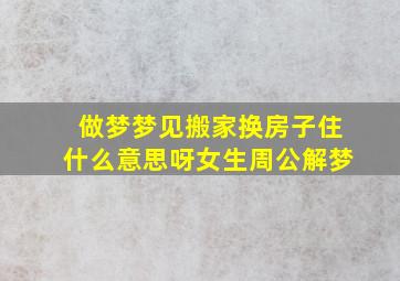 做梦梦见搬家换房子住什么意思呀女生周公解梦