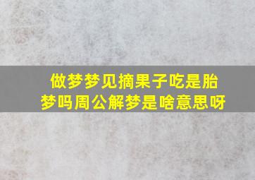 做梦梦见摘果子吃是胎梦吗周公解梦是啥意思呀